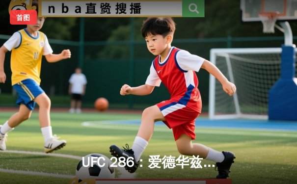 UFC 286：爱德华兹险胜乌斯曼成功卫冕，伦敦主场上演史诗级三番战