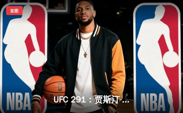 UFC 291：贾斯汀·盖奇高扫KO终结普瓦里尔，轻量级格局再起波澜