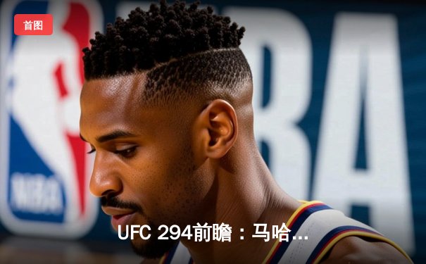 UFC 294前瞻：马哈切夫迎战奥利维拉二番战，羽量级新星争冠形势白热化