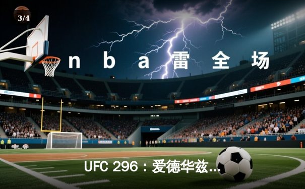 UFC 296：爱德华兹成功卫冕，奥马利TKO维拉加冕新冠军 - 3