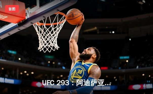 UFC 293：阿迪萨亚卫冕失利 斯特里克兰爆冷夺金腰带
