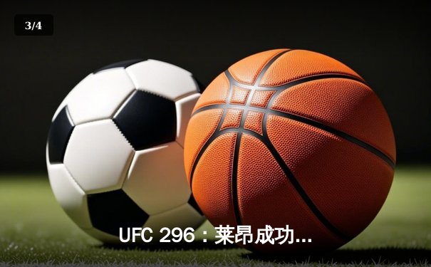 UFC 296：莱昂成功卫冕，恩尼斯残暴终结引爆全场 - 3