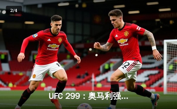 UFC 299：奥马利强势卫冕，雏量级迎来新时代 - 2