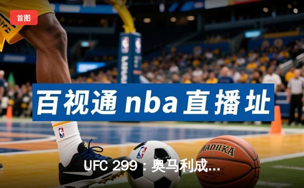 UFC 299：奥马利成功卫冕雏量级冠军，维拉鏖战五回合憾负