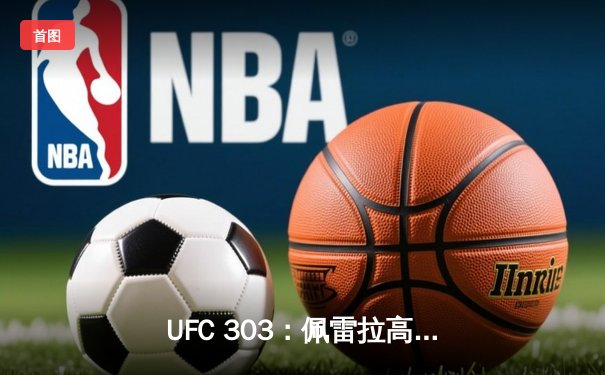 UFC 303：佩雷拉高扫KO卫冕轻重量级金腰带，洛佩斯判定险胜艾吉