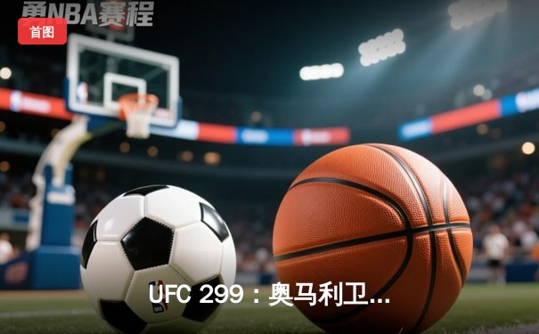 UFC 299：奥马利卫冕成功，雏量级新王三回合绞杀维拉完成复仇