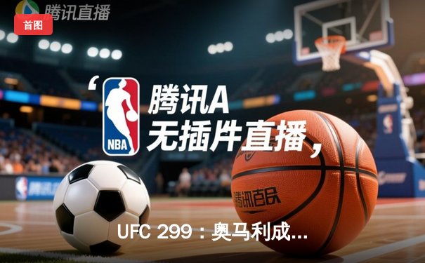 UFC 299：奥马利成功卫冕雏量级冠军，中国选手严晓南遗憾告负