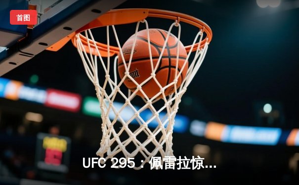 UFC 295：佩雷拉惊天左勾拳KO普罗哈兹卡，加冕轻重量级新王