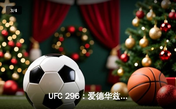 UFC 296：爱德华兹险胜乌斯曼卫冕成功，中国新星苏木达尔基创纪录 - 3