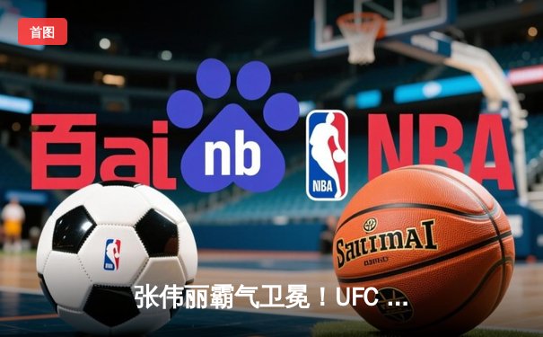 张伟丽霸气卫冕！UFC 300草量级巅峰对决，一致判定击败闫晓楠