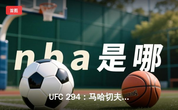 UFC 294：马哈切夫强势卫冕，轻量级格局再添悬念
