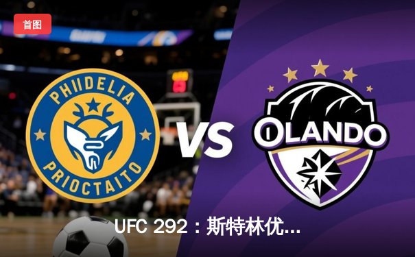 UFC 292：斯特林优势卫冕，中国力量张名扬惊艳首秀