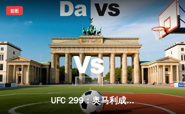 UFC 299：奥马利成功卫冕，桑德哈根逆天降服，中国力量闪耀副赛