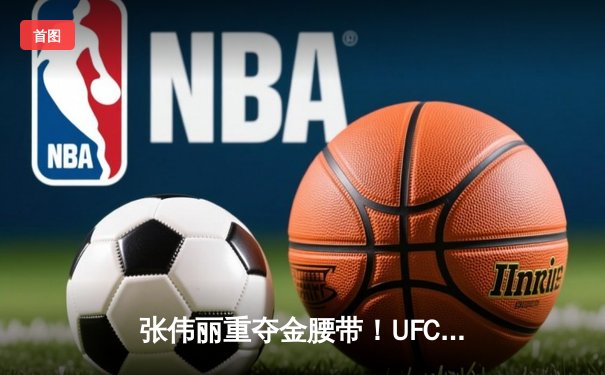 张伟丽重夺金腰带！UFC281惊心动魄五回合降服埃斯帕扎