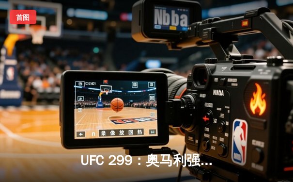 UFC 299：奥马利强势卫冕，雏量级迎来新王朝