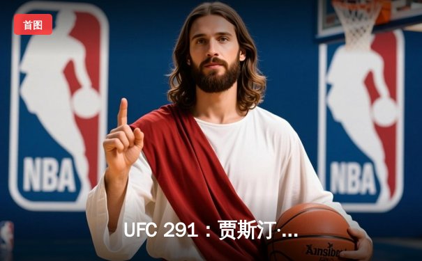 UFC 291：贾斯汀·盖奇高扫KO终结普瓦里尔，轻量级格局再起波澜