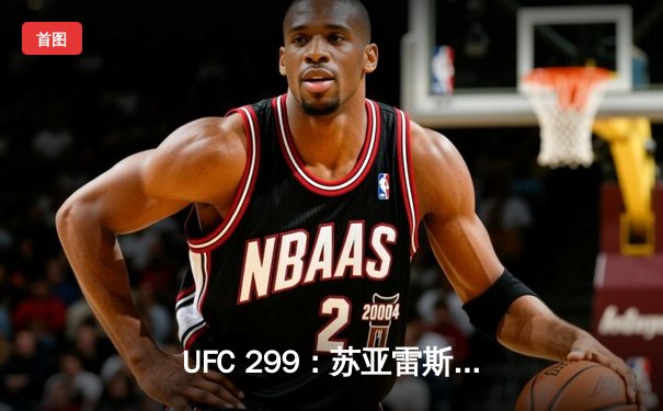 UFC 299：苏亚雷斯惊天逆转KO，中国新星李凯文三回合激战惜败
