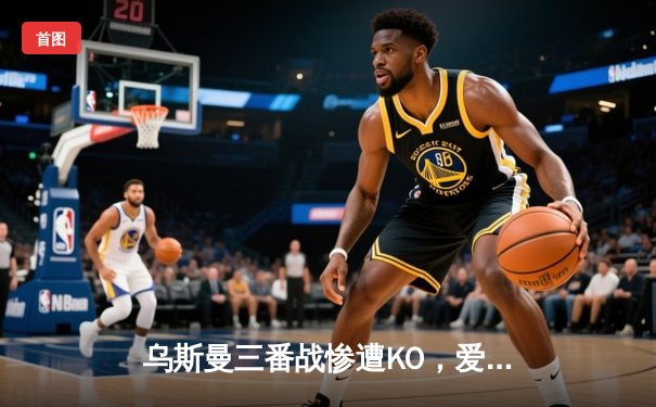 乌斯曼三番战惨遭KO，爱德华兹卫冕成功铸就伦敦传奇之夜