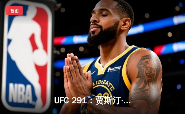 UFC 291：贾斯汀·盖奇高扫KO终结普瓦里尔，轻量级再起风云