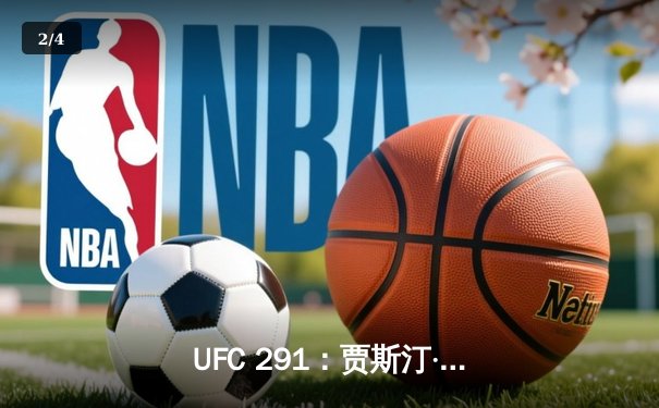 UFC 291：贾斯汀·盖奇高扫KO终结普瓦里尔，轻量级再起风云 - 2