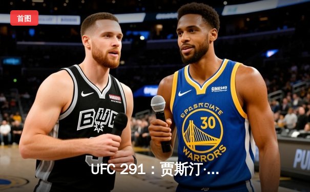 UFC 291：贾斯汀·盖奇逆风翻盘，争议性分歧判定卫冕轻量级金腰带