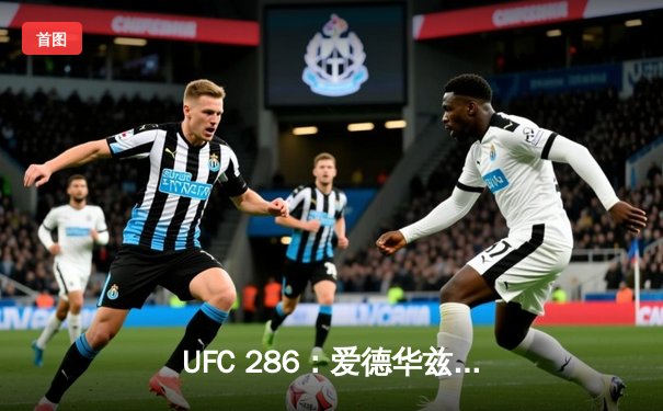 UFC 286：爱德华兹险胜乌斯曼成功卫冕，伦敦主场引爆格斗之夜