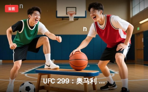 UFC 299：奥马利 unanimous decision 卫冕成功，雏量级迎来新王朝