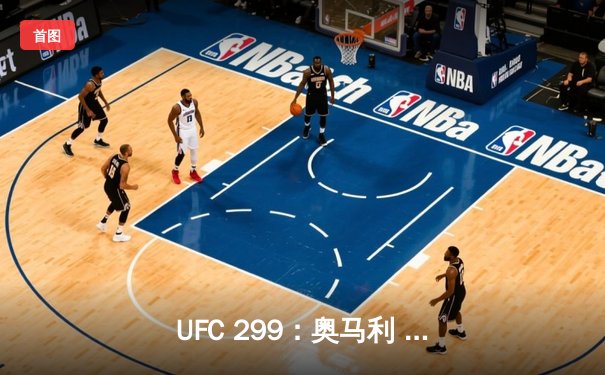 UFC 299：奥马利 unanimous decision 卫冕成功，雏量级迎来新王朝
