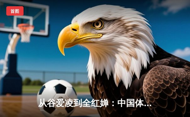 从谷爱凌到全红婵：中国体育新生代的崛起与文化自信重构
