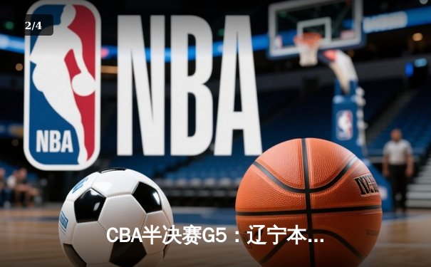 CBA半决赛G5：辽宁本钢加时逆转广东宏远 赵继伟33分率队挺进总决赛 - 2
