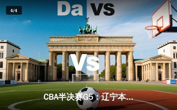 CBA半决赛G5：辽宁本钢加时逆转广东宏远 赵继伟33分率队挺进总决赛 - 4