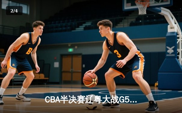 CBA半决赛辽粤大战G5：辽宁逆转广东晋级总决赛 张镇麟关键三分定乾坤 - 2