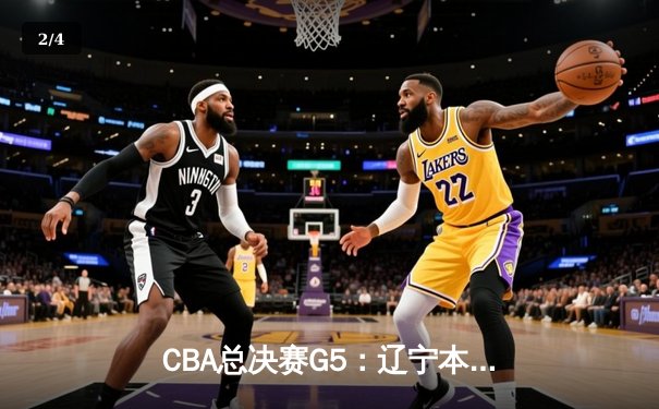 CBA总决赛G5：辽宁本钢加时险胜广东宏远 夺队史第三冠 - 2