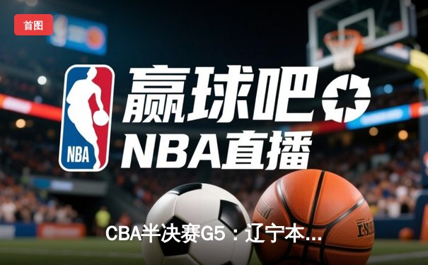 CBA半决赛G5：辽宁本钢加时逆转广东宏远 赵继伟33分率队挺进总决赛