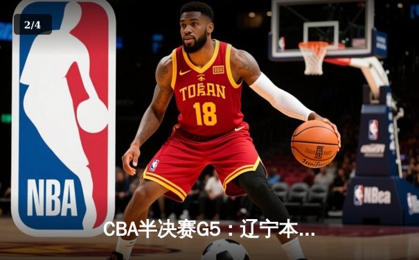 CBA半决赛G5：辽宁本钢加时逆转广东宏远 赵继伟33分率队挺进总决赛 - 2