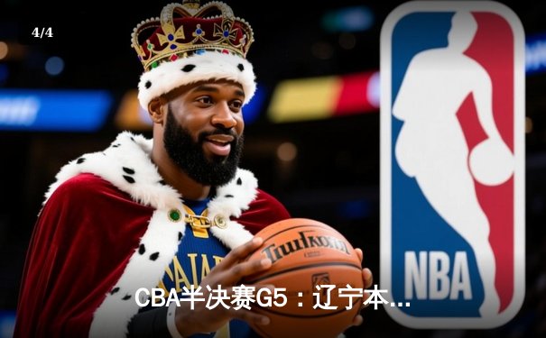 CBA半决赛G5：辽宁本钢加时逆转广东宏远 赵继伟33分率队挺进总决赛 - 4