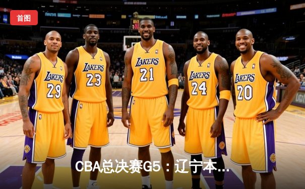 CBA总决赛G5：辽宁本钢加时险胜广东宏远 夺队史第三冠