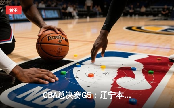 CBA总决赛G5：辽宁本钢加时险胜广东宏远，成功卫冕总冠军