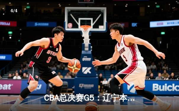 CBA总决赛G5：辽宁本钢加时险胜广东宏远，成功卫冕总冠军 - 4