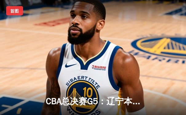 CBA总决赛G5：辽宁本钢加时险胜广东宏远，成功卫冕总冠军