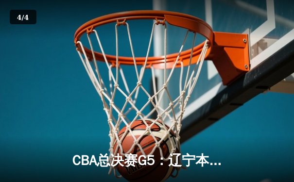 CBA总决赛G5：辽宁本钢加时险胜广东宏远，成功卫冕总冠军 - 4