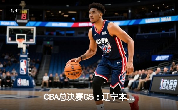 CBA总决赛G5：辽宁本钢加时险胜广东宏远，成功卫冕总冠军 - 4