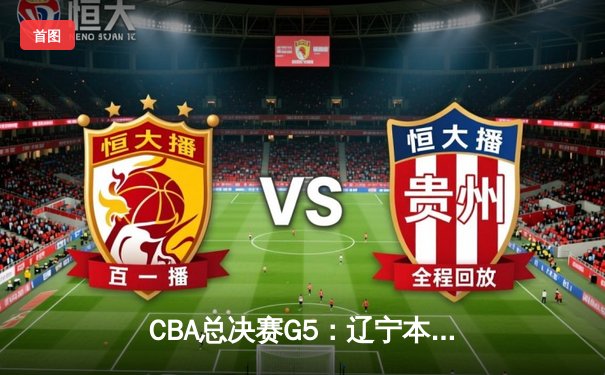 CBA总决赛G5：辽宁本钢加时险胜广东宏远，成功卫冕总冠军